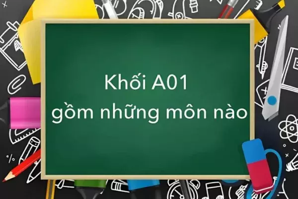 A01 gồm những môn nào? Các ngành học và trường xét tuyển